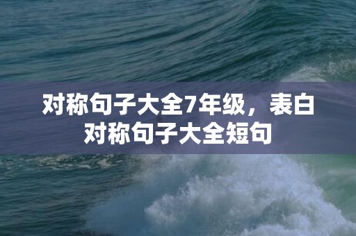 对称句子大全7年级，表白对称句子大全短句