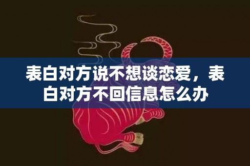 表白对方说不想谈恋爱，表白对方不回信息怎么办