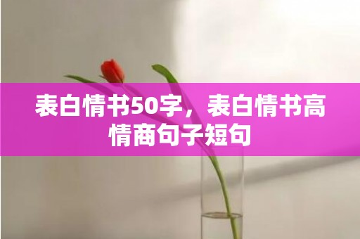 表白情书50字，表白情书高情商句子短句