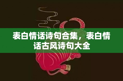 表白情话诗句合集，表白情话古风诗句大全