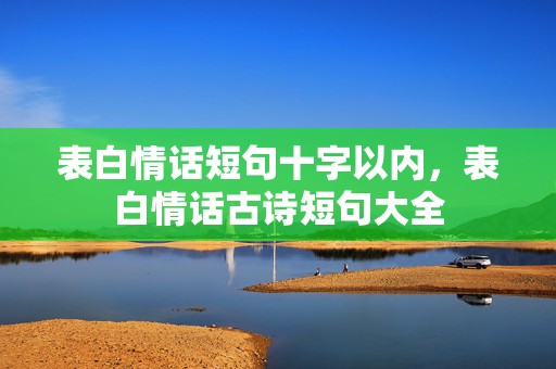 表白情话短句十字以内，表白情话古诗短句大全