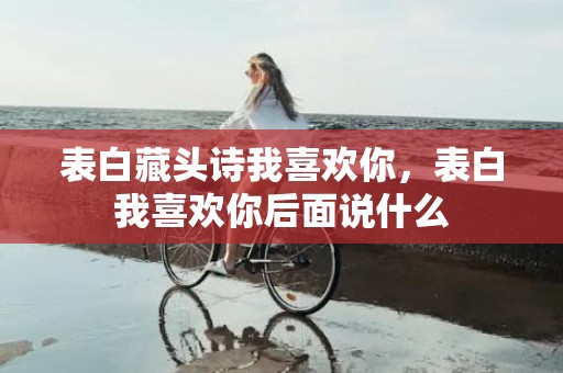 表白藏头诗我喜欢你，表白我喜欢你后面说什么