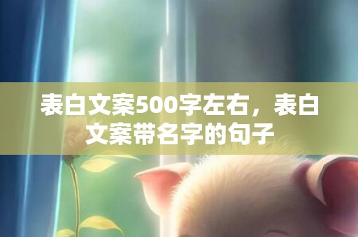 表白文案500字左右，表白文案带名字的句子