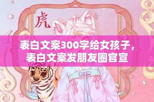 表白文案300字给女孩子，表白文案发朋友圈官宣