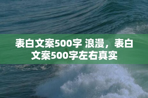 表白文案500字 浪漫，表白文案500字左右真实