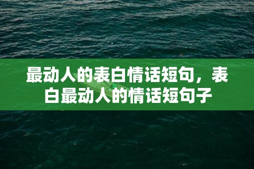 最动人的表白情话短句，表白最动人的情话短句子