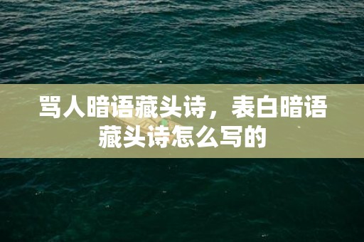 骂人暗语藏头诗，表白暗语藏头诗怎么写的