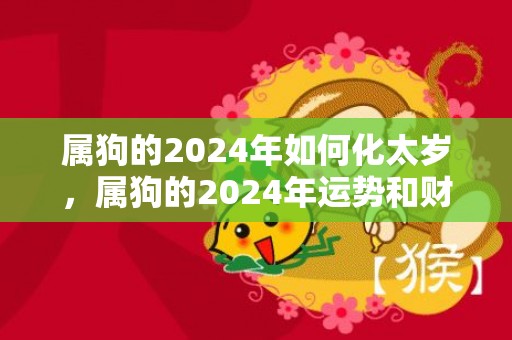 属狗的2024年如何化太岁，属狗的2024年运势和财运怎么样