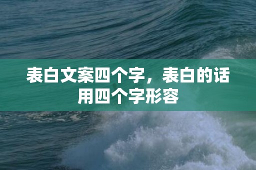 表白文案四个字，表白的话用四个字形容