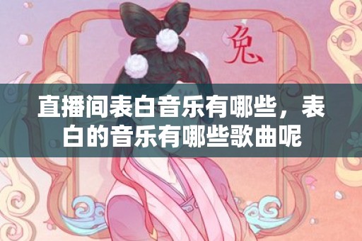 直播间表白音乐有哪些，表白的音乐有哪些歌曲呢