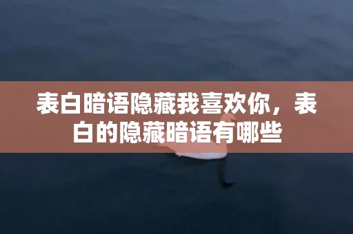 表白暗语隐藏我喜欢你，表白的隐藏暗语有哪些