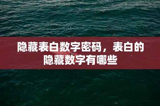 隐藏表白数字密码，表白的隐藏数字有哪些