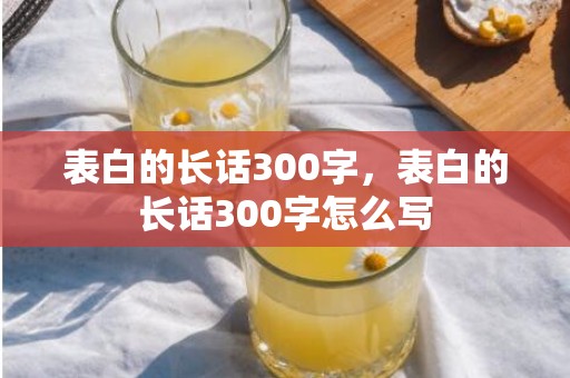 表白的长话300字，表白的长话300字怎么写