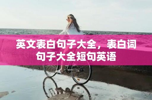 英文表白句子大全，表白词句子大全短句英语