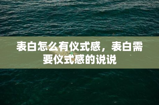 表白怎么有仪式感，表白需要仪式感的说说