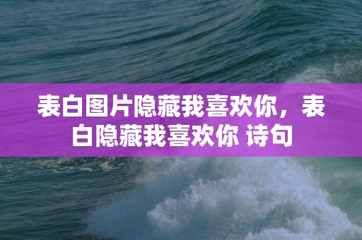 表白图片隐藏我喜欢你，表白隐藏我喜欢你 诗句