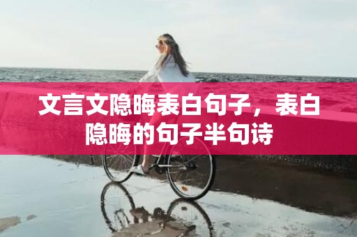 文言文隐晦表白句子，表白隐晦的句子半句诗