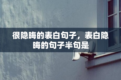 很隐晦的表白句子，表白隐晦的句子半句是