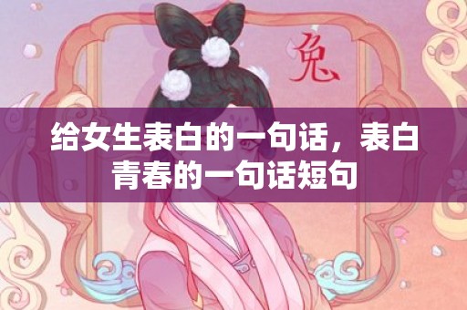 给女生表白的一句话，表白青春的一句话短句