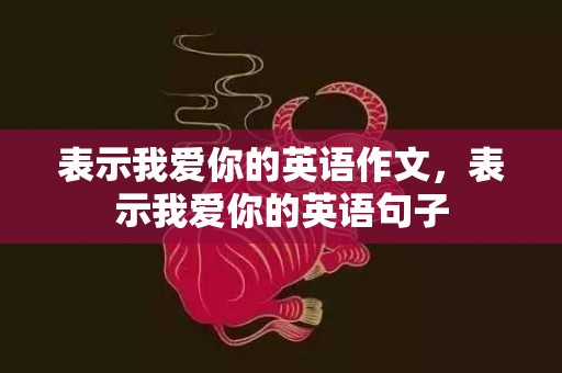 表示我爱你的英语作文，表示我爱你的英语句子