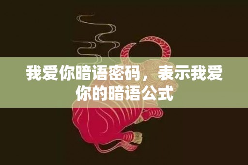 我爱你暗语密码，表示我爱你的暗语公式