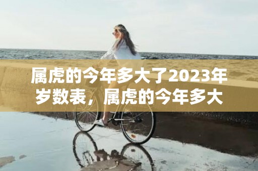 属虎的今年多大了2023年岁数表，属虎的今年多大