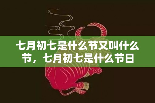 七月初七是什么节又叫什么节，七月初七是什么节日