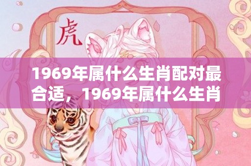 1969年属什么生肖配对最合适，1969年属什么生肖