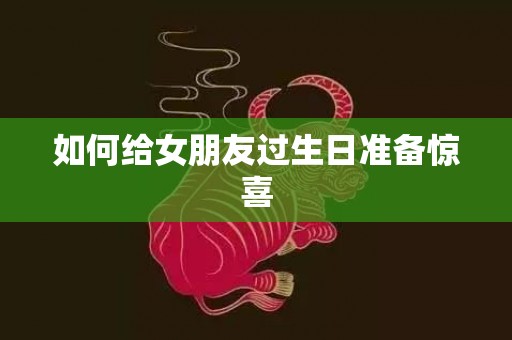 如何给女朋友过生日准备惊喜