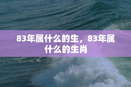 83年属什么的生，83年属什么的生肖