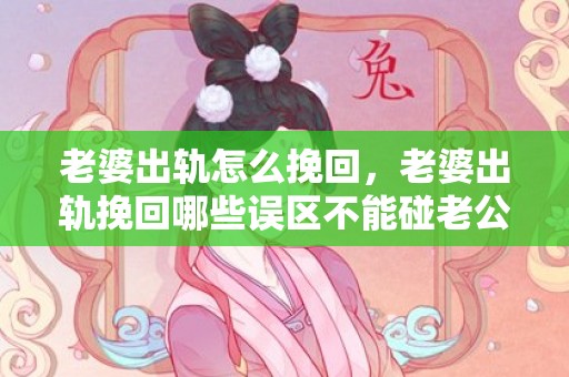 老婆出轨怎么挽回，老婆出轨挽回哪些误区不能碰老公呢