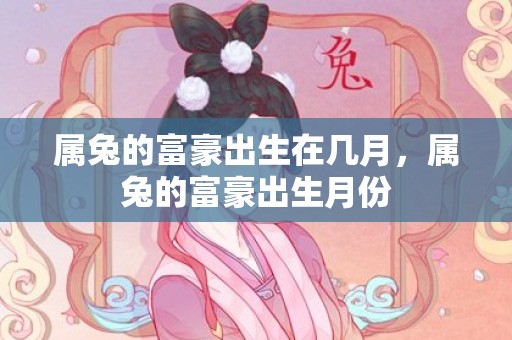 属兔的富豪出生在几月，属兔的富豪出生月份