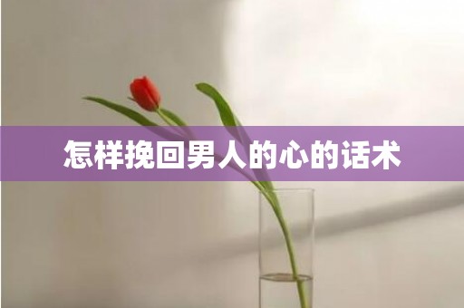 怎样挽回男人的心的话术