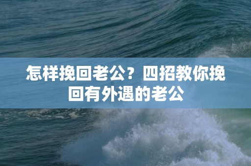 怎样挽回老公？四招教你挽回有外遇的老公