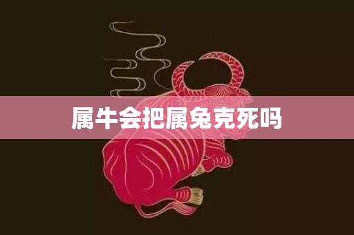 属牛会把属兔克死吗