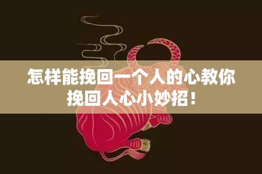 怎样能挽回一个人的心教你挽回人心小妙招！