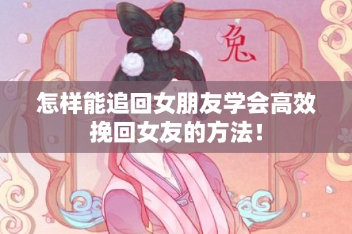 怎样能追回女朋友学会高效挽回女友的方法！