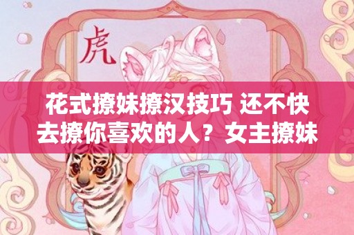 花式撩妹撩汉技巧 还不快去撩你喜欢的人？女主撩妹撩汉的娱乐圈