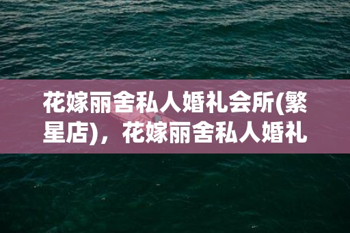 花嫁丽舍私人婚礼会所(繁星店)，花嫁丽舍私人婚礼会所