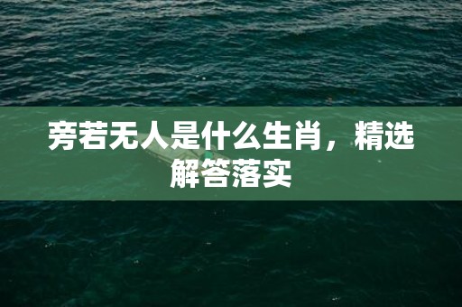 旁若无人是什么生肖，精选解答落实