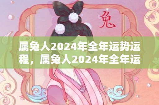 属兔人2024年全年运势运程，属兔人2024年全年运势运程