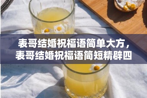 表哥结婚祝福语简单大方，表哥结婚祝福语简短精辟四字