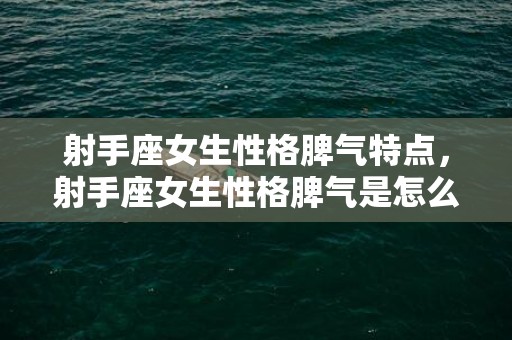 射手座女生性格脾气特点，射手座女生性格脾气是怎么样子的