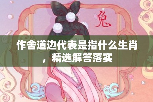 作舍道边代表是指什么生肖，精选解答落实