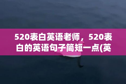 520表白英语老师，520表白的英语句子简短一点(英语表白句子带翻译)