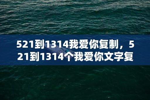 521到1314我爱你复制，521到1314个我爱你文字复制？从1到999我爱你复制