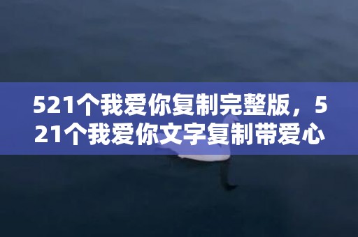 521个我爱你复制完整版，521个我爱你文字复制带爱心 1314个我爱你文字复制