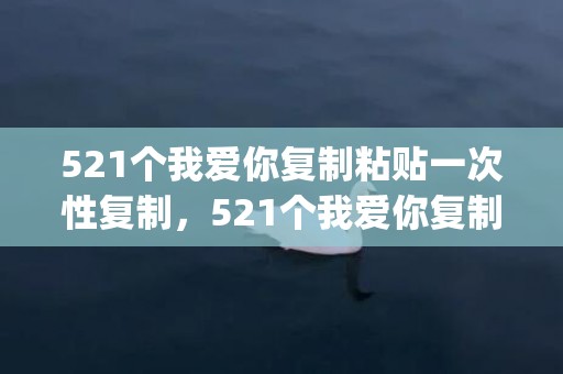 521个我爱你复制粘贴一次性复制，521个我爱你复制竖的带爱心(我爱你在qq里打成心形)