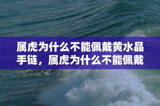 属虎为什么不能佩戴黄水晶手链，属虎为什么不能佩戴黄金