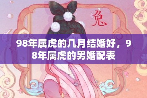 98年属虎的几月结婚好，98年属虎的男婚配表